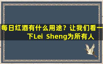 每日红酒有什么用途？让我们看一下Lei  Sheng为所有人带来的精彩用途